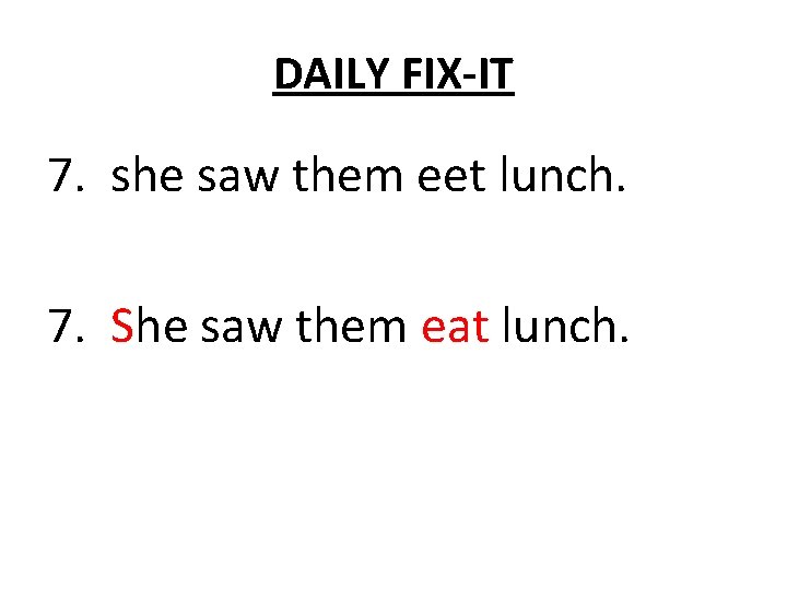 DAILY FIX-IT 7. she saw them eet lunch. 7. She saw them eat lunch.