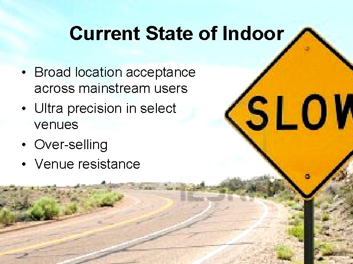 Current State of Indoor • Broad location acceptance across mainstream users • Ultra precision