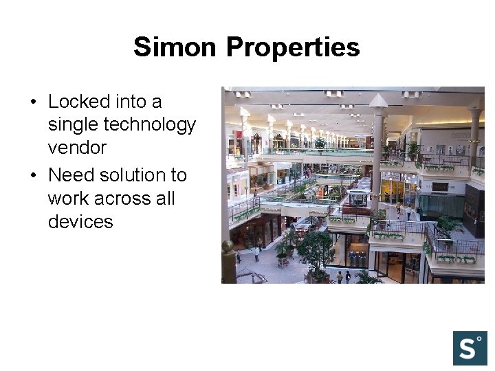Simon Properties • Locked into a single technology vendor • Need solution to work