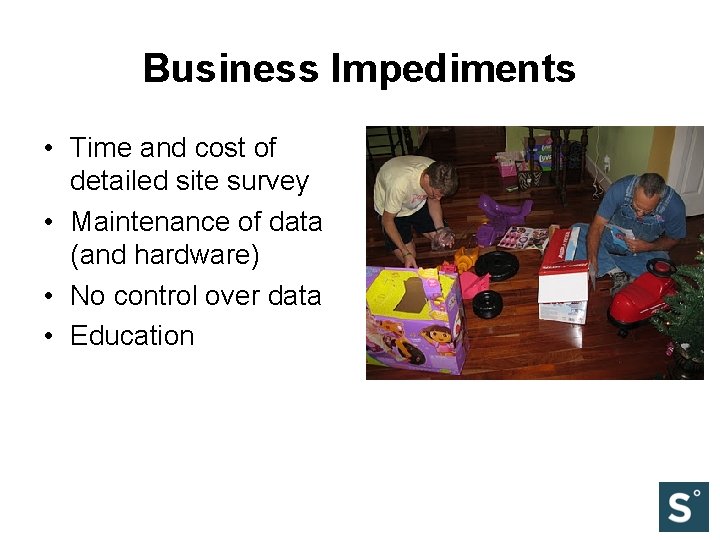 Business Impediments • Time and cost of detailed site survey • Maintenance of data