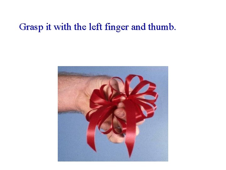 Grasp it with the left finger and thumb. 