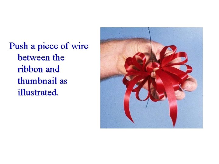 Push a piece of wire between the ribbon and thumbnail as illustrated. 