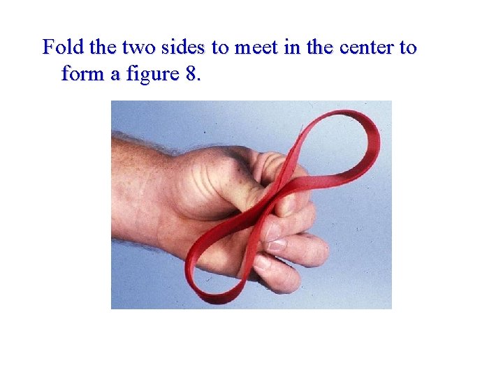 Fold the two sides to meet in the center to form a figure 8.