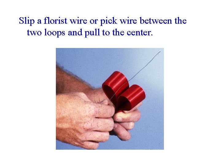 Slip a florist wire or pick wire between the two loops and pull to