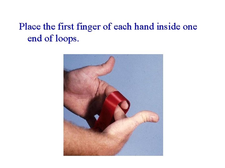 Place the first finger of each hand inside one end of loops. 