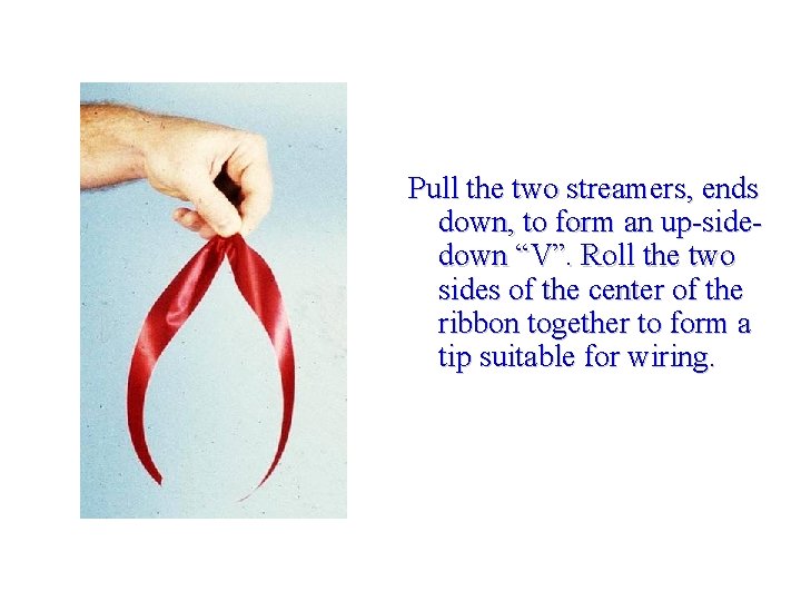 Pull the two streamers, ends down, to form an up-sidedown “V”. Roll the two