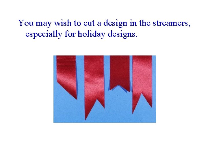 You may wish to cut a design in the streamers, especially for holiday designs.