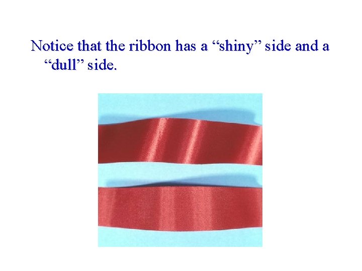 Notice that the ribbon has a “shiny” side and a “dull” side. 