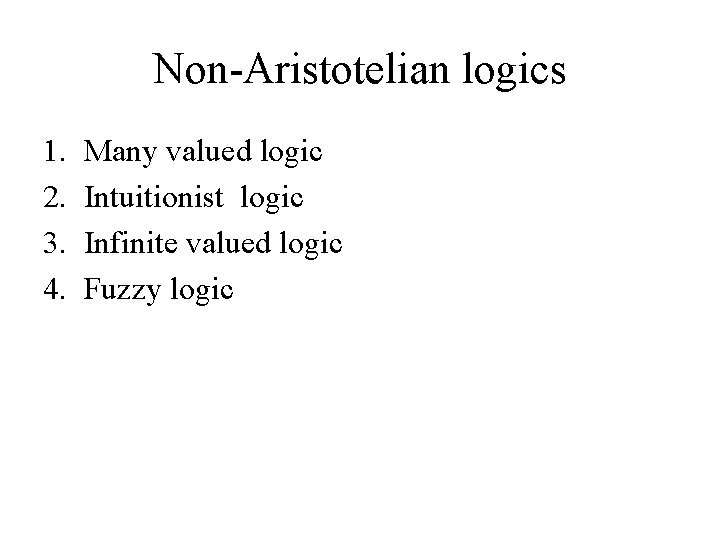 Non-Aristotelian logics 1. 2. 3. 4. Many valued logic Intuitionist logic Infinite valued logic