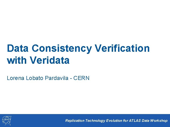 Data Consistency Verification with Veridata Lorena Lobato Pardavila - CERN Replication Technology Evolution for