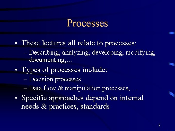 Processes • These lectures all relate to processes: – Describing, analyzing, developing, modifying, documenting,