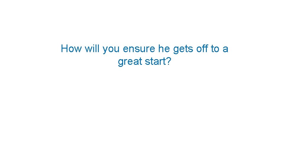 How will you ensure he gets off to a great start? 