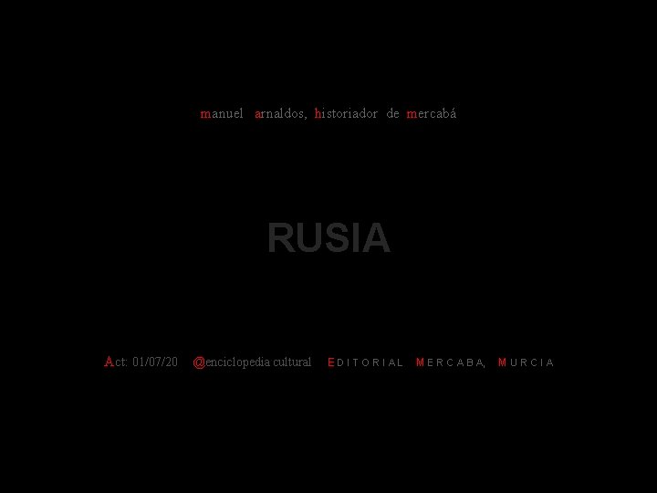 manuel arnaldos, historiador de mercabá RUSIA Act: 01/07/20 @enciclopedia cultural E D I T