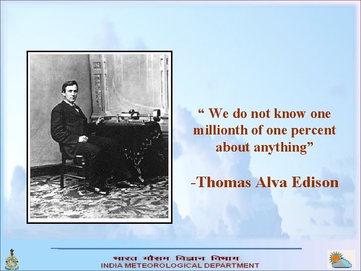 “ We do not know one millionth of one percent about anything” -Thomas Alva