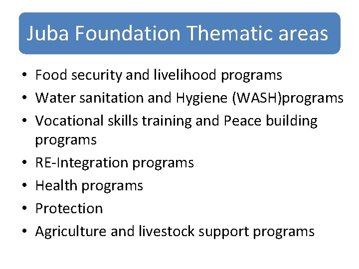 Juba Foundation Thematic areas • Food security and livelihood programs • Water sanitation and