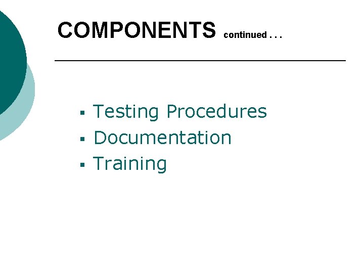 COMPONENTS § § § continued. . . Testing Procedures Documentation Training 