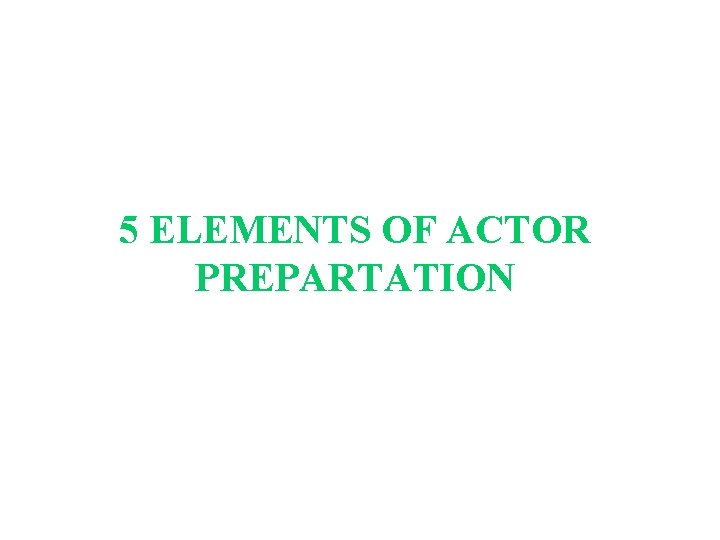 5 ELEMENTS OF ACTOR PREPARTATION 
