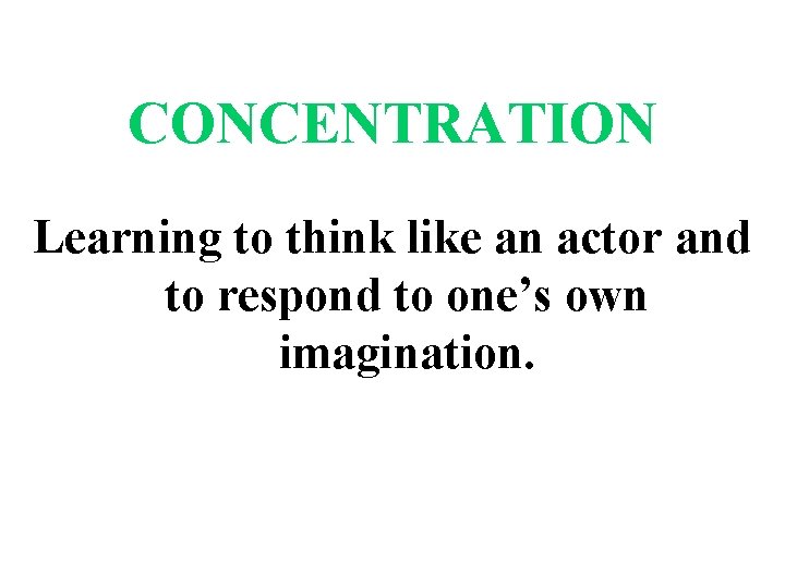 CONCENTRATION Learning to think like an actor and to respond to one’s own imagination.