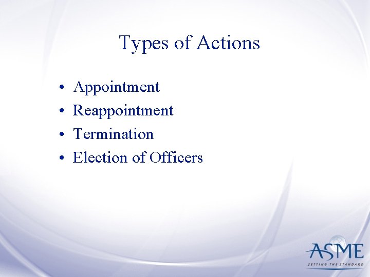 Types of Actions • • Appointment Reappointment Termination Election of Officers 