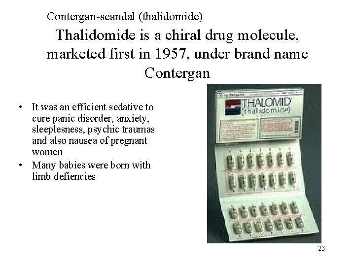 Contergan-scandal (thalidomide) Thalidomide is a chiral drug molecule, marketed first in 1957, under brand
