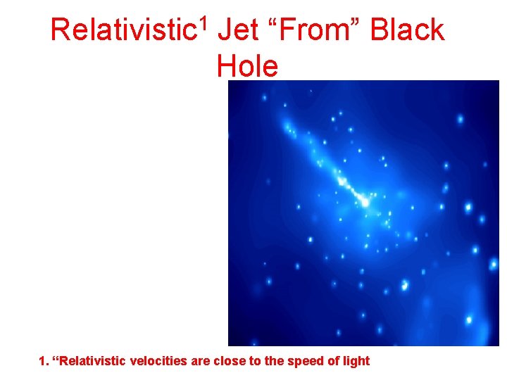 1 Relativistic Jet “From” Black Hole 1. “Relativistic velocities are close to the speed