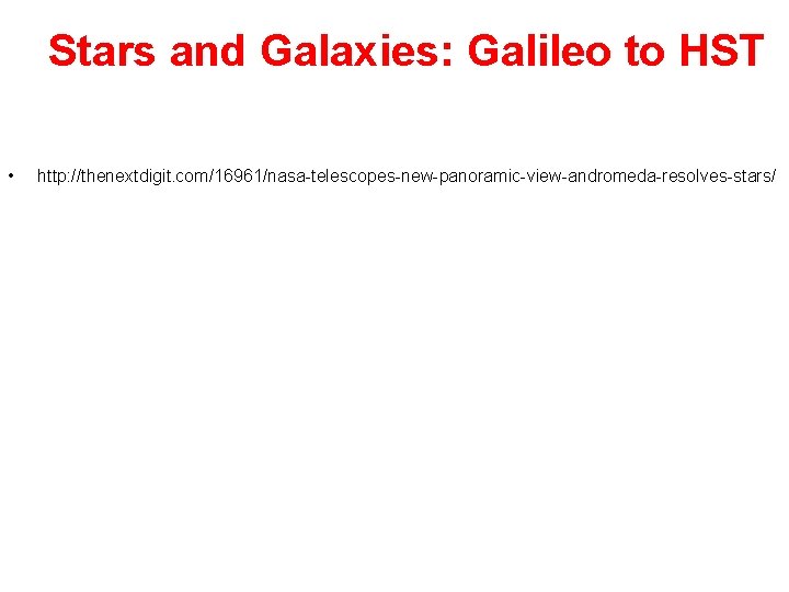 Stars and Galaxies: Galileo to HST • http: //thenextdigit. com/16961/nasa-telescopes-new-panoramic-view-andromeda-resolves-stars/ 