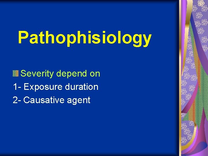 Pathophisiology Severity depend on 1 - Exposure duration 2 - Causative agent 