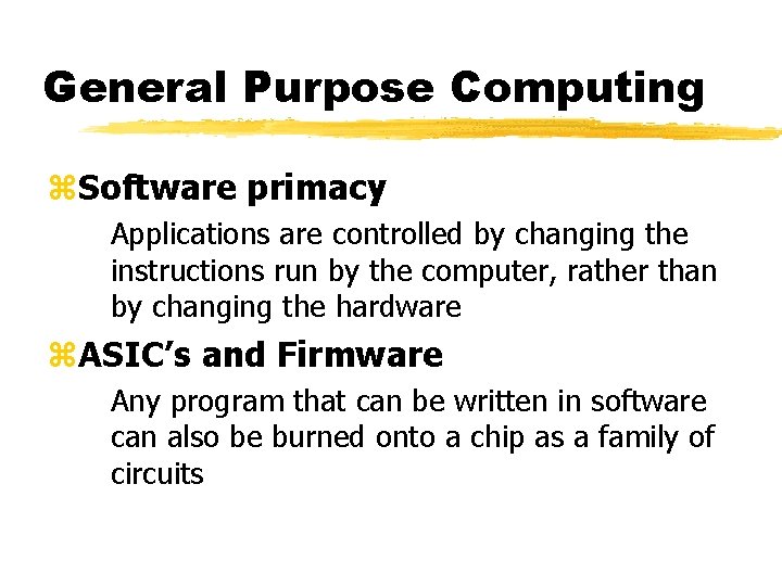 General Purpose Computing z. Software primacy Applications are controlled by changing the instructions run General Purpose Computing z. Software primacy Applications are controlled by changing the instructions run