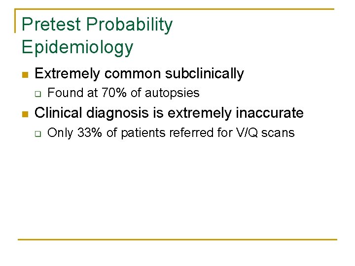 Pretest Probability Epidemiology n Extremely common subclinically q n Found at 70% of autopsies