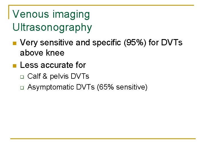 Venous imaging Ultrasonography n n Very sensitive and specific (95%) for DVTs above knee