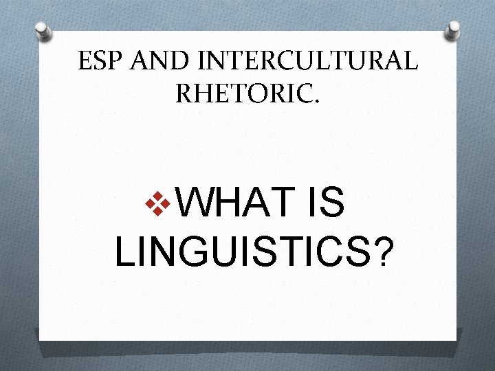 ESP AND INTERCULTURAL RHETORIC. v. WHAT IS LINGUISTICS? 