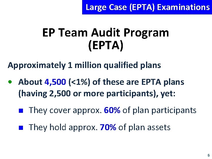 Large Case (EPTA) Examinations EP Team Audit Program (EPTA) Approximately 1 million qualified plans