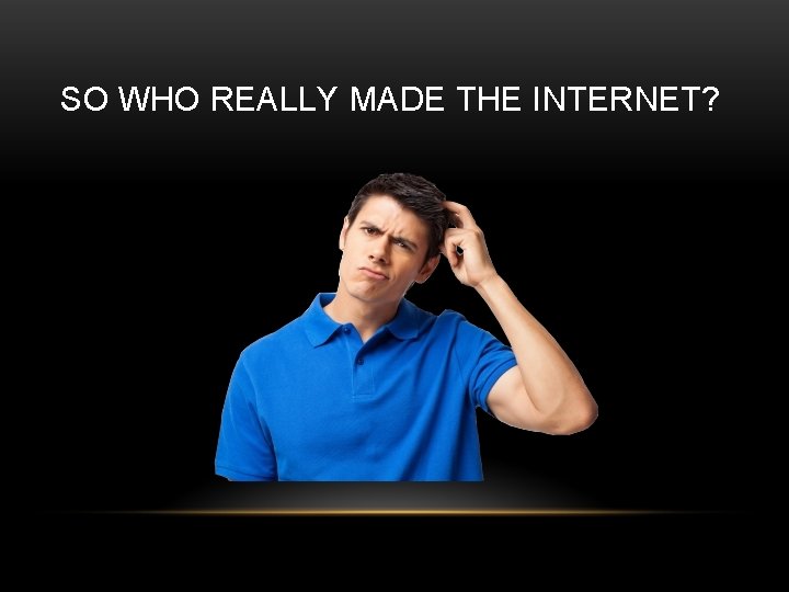 SO WHO REALLY MADE THE INTERNET? 