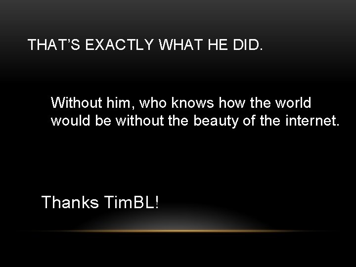 THAT’S EXACTLY WHAT HE DID. Without him, who knows how the world would be