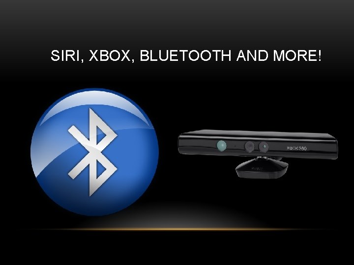 SIRI, XBOX, BLUETOOTH AND MORE! 