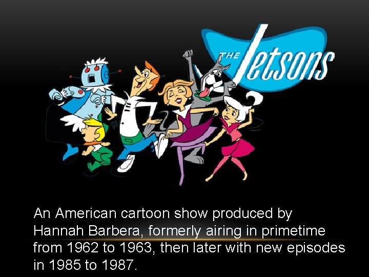 An American cartoon show produced by Hannah Barbera, formerly airing in primetime from 1962