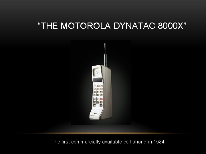 “THE MOTOROLA DYNATAC 8000 X” The first commercially available cell phone in 1984. 
