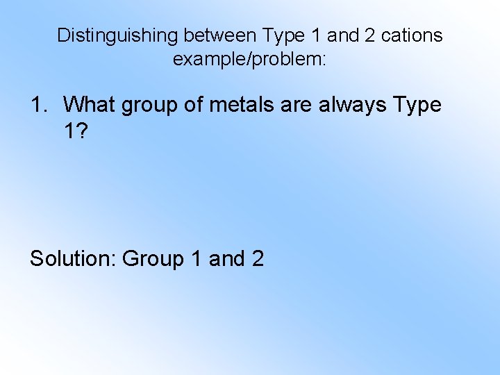 Distinguishing between Type 1 and 2 cations example/problem: 1. What group of metals are