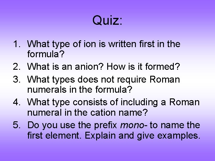 Quiz: 1. What type of ion is written first in the formula? 2. What