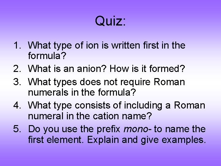 Quiz: 1. What type of ion is written first in the formula? 2. What