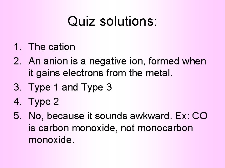 Quiz solutions: 1. The cation 2. An anion is a negative ion, formed when
