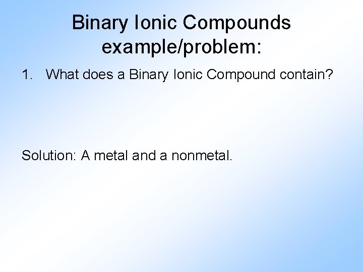 Binary Ionic Compounds example/problem: 1. What does a Binary Ionic Compound contain? Solution: A