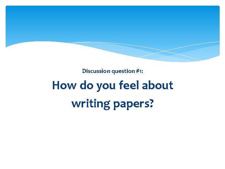 Discussion question #1: How do you feel about writing papers? 