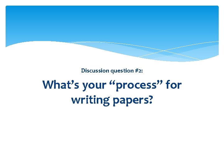 Discussion question #2: What’s your “process” for writing papers? 