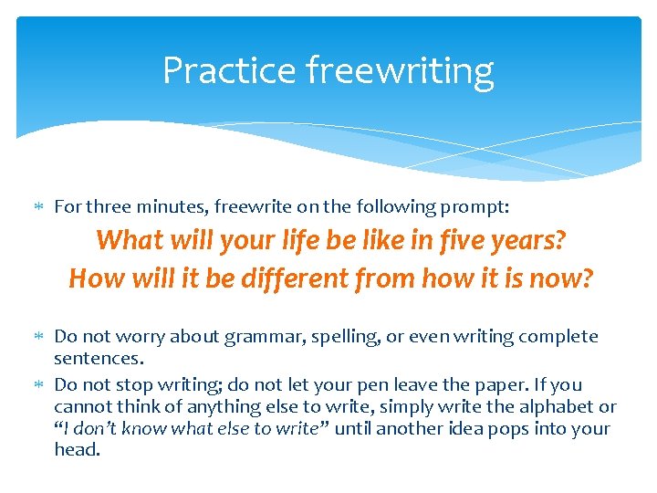 Practice freewriting For three minutes, freewrite on the following prompt: What will your life