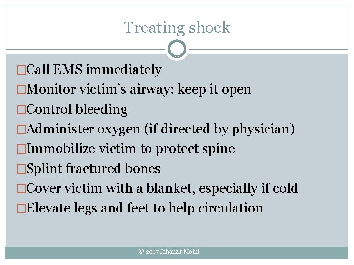 Treating shock �Call EMS immediately �Monitor victim’s airway; keep it open �Control bleeding �Administer