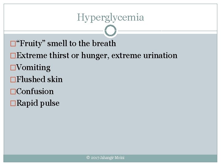 Hyperglycemia �“Fruity” smell to the breath �Extreme thirst or hunger, extreme urination �Vomiting �Flushed