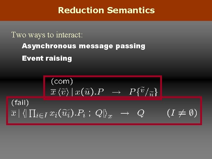 Reduction Semantics Two ways to interact: Asynchronous message passing Event raising 