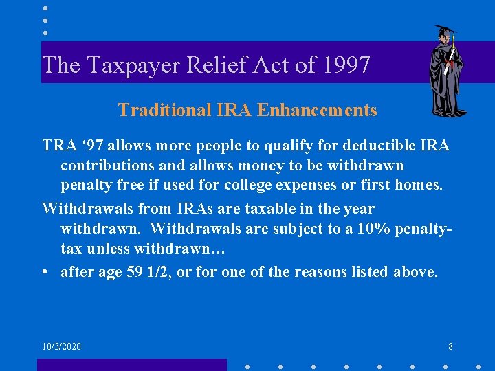 The Taxpayer Relief Act of 1997 Traditional IRA Enhancements TRA ‘ 97 allows more