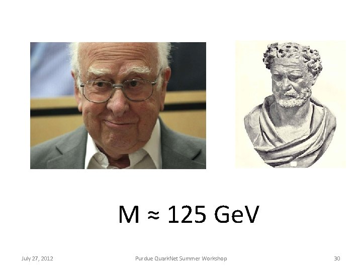 M ≈ 125 Ge. V July 27, 2012 Purdue Quark. Net Summer Workshop 30